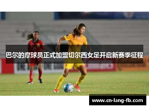 巴尔的摩球员正式加盟切尔西女足开启新赛季征程