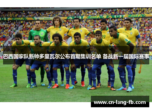 巴西国家队新帅多里瓦尔公布首期集训名单 备战新一届国际赛事
