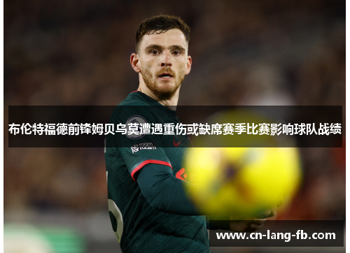 布伦特福德前锋姆贝乌莫遭遇重伤或缺席赛季比赛影响球队战绩