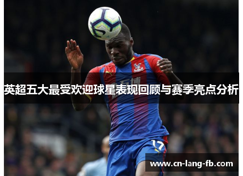 英超五大最受欢迎球星表现回顾与赛季亮点分析