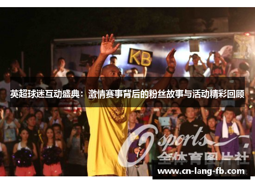英超球迷互动盛典：激情赛事背后的粉丝故事与活动精彩回顾