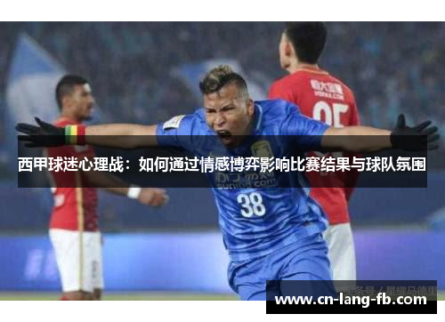 西甲球迷心理战：如何通过情感博弈影响比赛结果与球队氛围