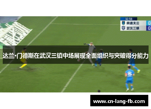 达兰·门德斯在武汉三镇中场展现全面组织与突破得分能力 达兰·门德斯在武汉三镇中场展现全面组织与突破得分能力