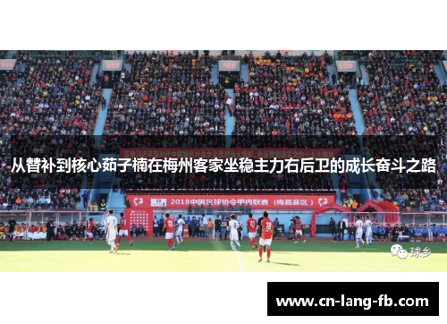 从替补到核心茹子楠在梅州客家坐稳主力右后卫的成长奋斗之路 从替补到核心茹子楠在梅州客家坐稳主力右后卫的成长奋斗之路