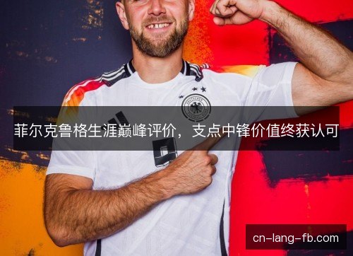 菲尔克鲁格生涯巅峰评价，支点中锋价值终获认可