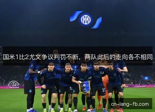 国米1比2尤文争议判罚不断，两队此后的走向各不相同